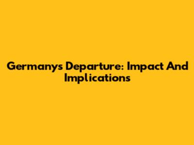 Germany's Departure: Impact And Implications