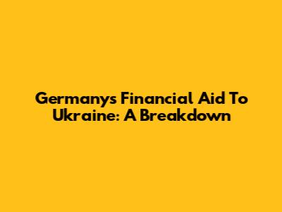Germany's Financial Aid To Ukraine: A Breakdown