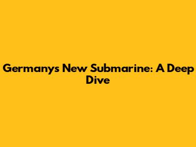 Germany's New Submarine: A Deep Dive