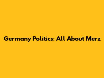 Germany Politics: All About Merz