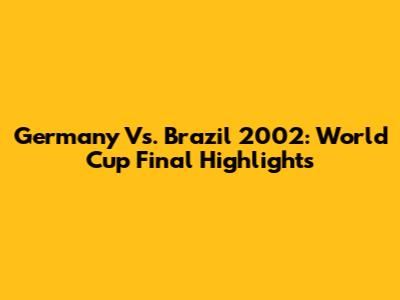 Germany Vs. Brazil 2002: World Cup Final Highlights