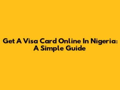 Get A Visa Card Online In Nigeria: A Simple Guide
