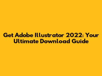 Get Adobe Illustrator 2022: Your Ultimate Download Guide