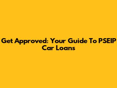 Get Approved: Your Guide To PSEIP Car Loans
