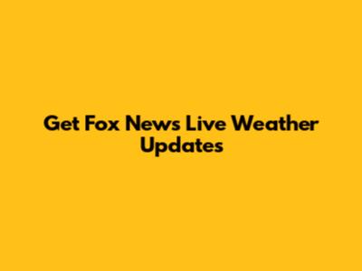 Get Fox News Live Weather Updates