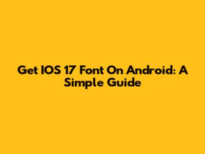 Get IOS 17 Font On Android: A Simple Guide