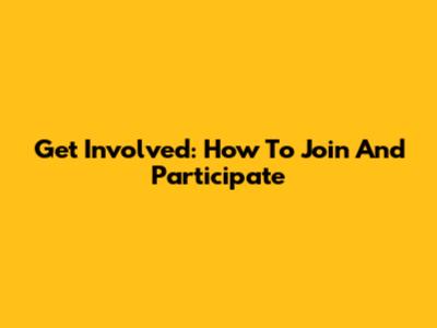 Get Involved: How To Join And Participate