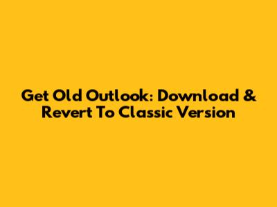 Get Old Outlook: Download & Revert To Classic Version