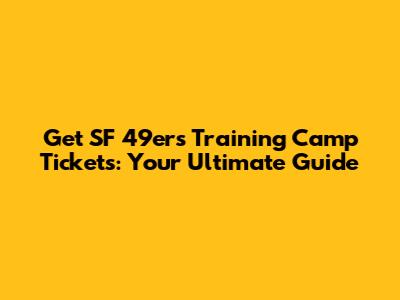Get SF 49ers Training Camp Tickets: Your Ultimate Guide
