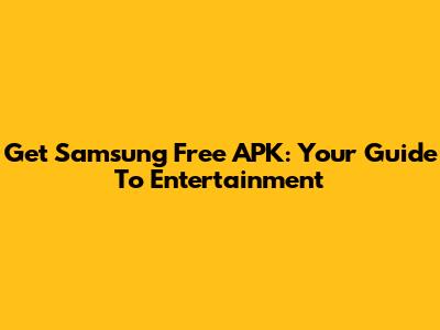 Get Samsung Free APK: Your Guide To Entertainment