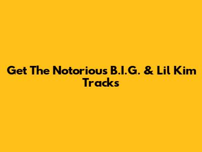 Get The Notorious B.I.G. & Lil' Kim Tracks