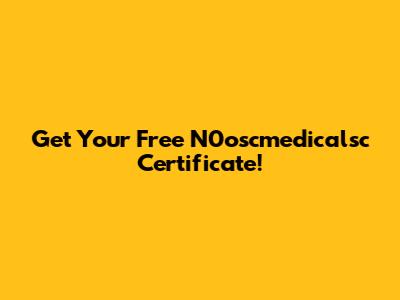 Get Your Free N0oscmedicalsc Certificate!
