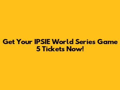 Get Your IPSIE World Series Game 5 Tickets Now!