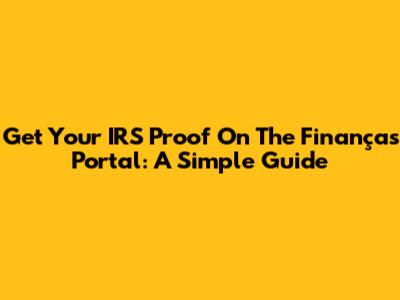 Get Your IRS Proof On The Finanças Portal: A Simple Guide