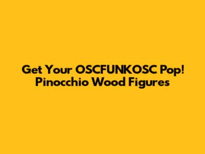 Get Your OSCFUNKOSC Pop! Pinocchio Wood Figures