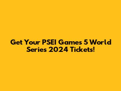 Get Your PSEI Games 5 World Series 2024 Tickets!