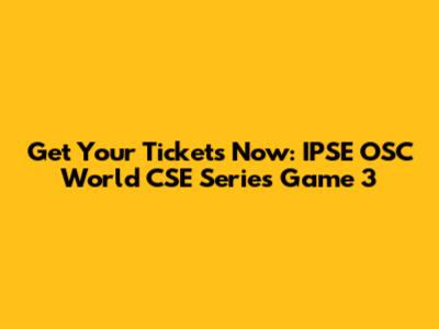 Get Your Tickets Now: IPSE OSC World CSE Series Game 3