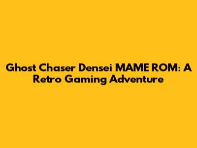 Ghost Chaser Densei MAME ROM: A Retro Gaming Adventure