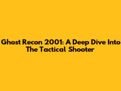Ghost Recon 2001: A Deep Dive Into The Tactical Shooter