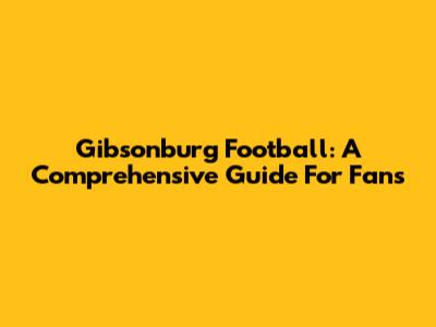Gibsonburg Football: A Comprehensive Guide For Fans
