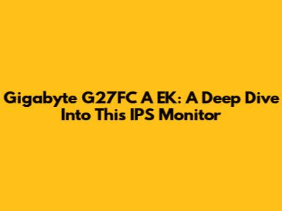 Gigabyte G27FC A EK: A Deep Dive Into This IPS Monitor