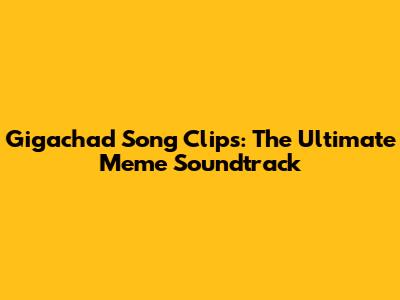 Gigachad Song Clips: The Ultimate Meme Soundtrack