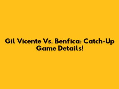Gil Vicente Vs. Benfica: Catch-Up Game Details!