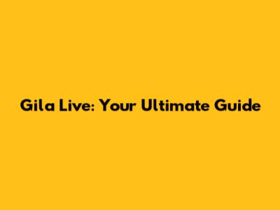 Gila Live: Your Ultimate Guide