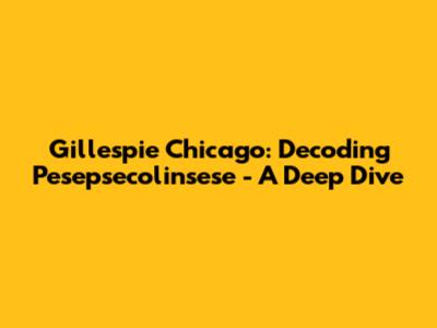 Gillespie Chicago: Decoding Pesepsecolinsese - A Deep Dive