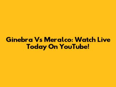 Ginebra Vs Meralco: Watch Live Today On YouTube!