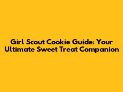 Girl Scout Cookie Guide: Your Ultimate Sweet Treat Companion