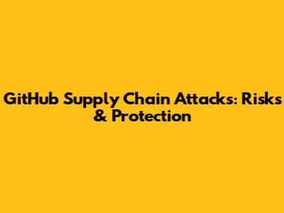 GitHub Supply Chain Attacks: Risks & Protection