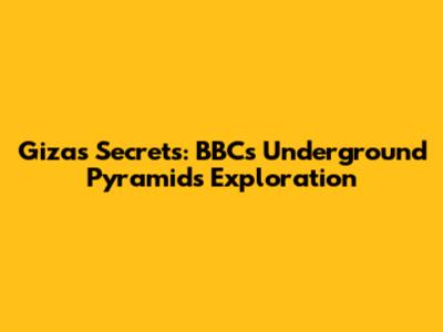 Giza's Secrets: BBC's Underground Pyramids Exploration
