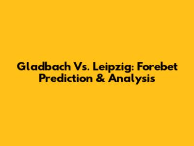 Gladbach Vs. Leipzig: Forebet Prediction & Analysis