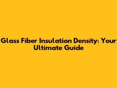 Glass Fiber Insulation Density: Your Ultimate Guide