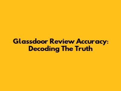 Glassdoor Review Accuracy: Decoding The Truth