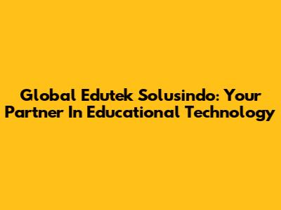 Global Edutek Solusindo: Your Partner In Educational Technology