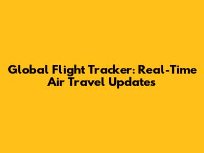 Global Flight Tracker: Real-Time Air Travel Updates