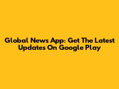 Global News App: Get The Latest Updates On Google Play