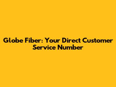Globe Fiber: Your Direct Customer Service Number