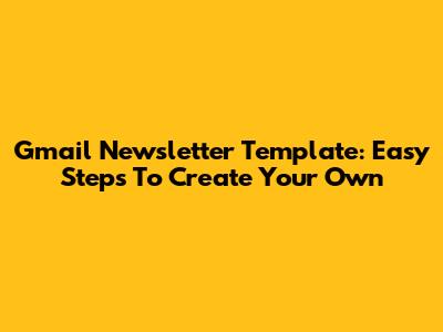 Gmail Newsletter Template: Easy Steps To Create Your Own