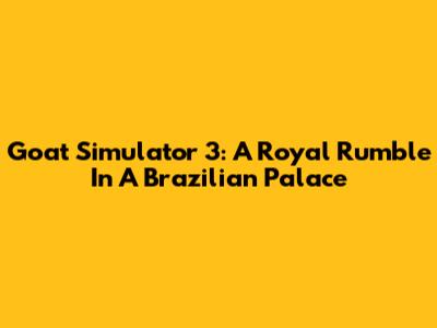 Goat Simulator 3: A Royal Rumble In A Brazilian Palace