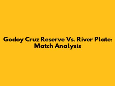 Godoy Cruz Reserve Vs. River Plate: Match Analysis