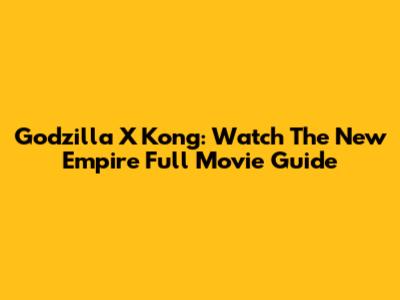 Godzilla X Kong: Watch The New Empire Full Movie Guide