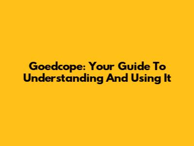 Goedcope: Your Guide To Understanding And Using It