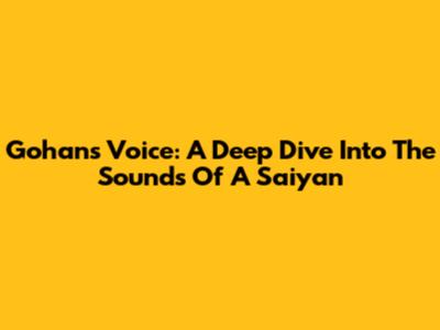 Gohan's Voice: A Deep Dive Into The Sounds Of A Saiyan