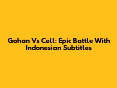 Gohan Vs Cell: Epic Battle With Indonesian Subtitles