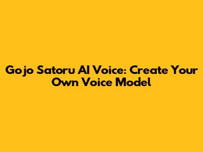 Gojo Satoru AI Voice: Create Your Own Voice Model