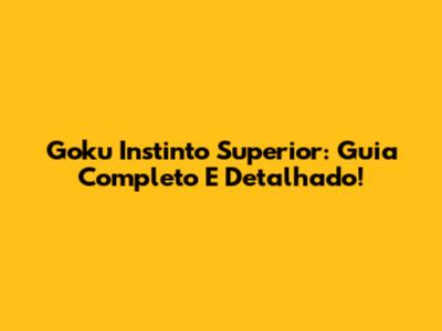 Goku Instinto Superior: Guia Completo E Detalhado!