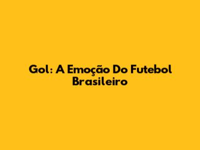 Gol: A Emoção Do Futebol Brasileiro